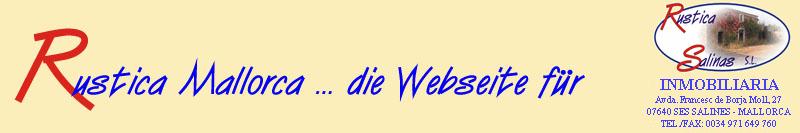                         www.Rustica-Mallorca.de                                                  Inmobiliaria Rustica Salinas S.L.                                                  Avda. Francesc de Borja Moll, 27                                                                   E07640 Ses Salines                                                                 Tel: +34-971-649 760                                                             Fax: +34-971-649 760                                                           Mobil: +34 616 614 890