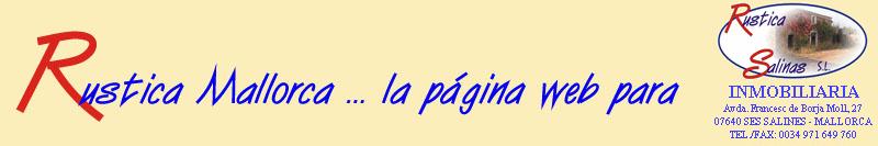                         www.Rustica-Mallorca.de                                                  Inmobiliaria Rustica Salinas S.L.                                                          Plaa Espanya 10                                                                   E07640 Ses Salines                                                                 Tel: +34-971-649 760                                                             Fax: +34-971-649 756                                                           Movil: +34 616 614 890